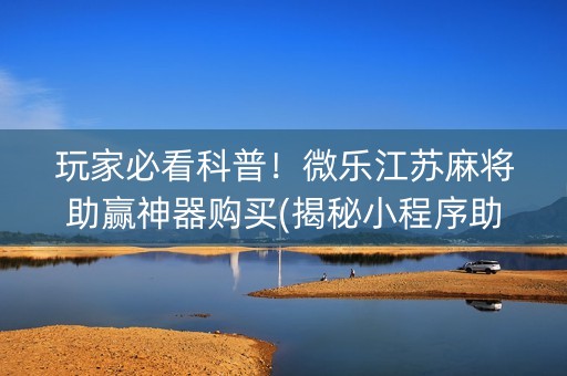 玩家必看科普！微乐江苏麻将助赢神器购买(揭秘小程序助赢神器)