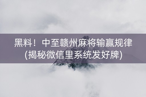黑料！中至赣州麻将输赢规律(揭秘微信里系统发好牌)