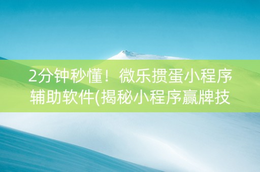 2分钟秒懂！微乐掼蛋小程序辅助软件(揭秘小程序赢牌技巧)