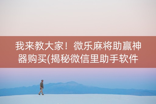 我来教大家！微乐麻将助赢神器购买(揭秘微信里助手软件)