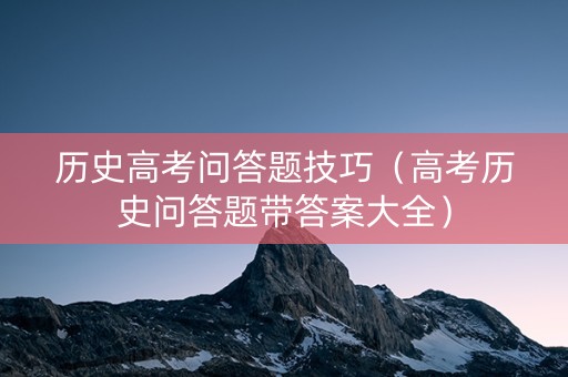 历史高考问答题技巧（高考历史问答题带答案大全）