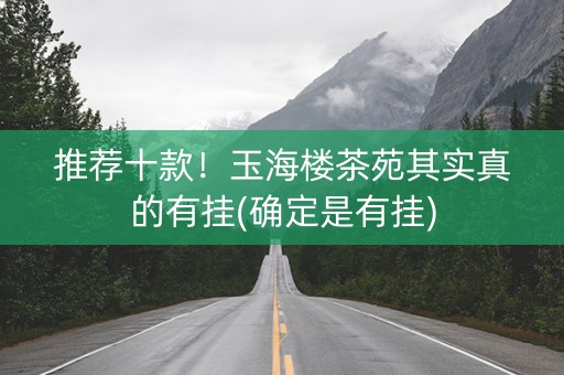 推荐十款！玉海楼茶苑其实真的有挂(确定是有挂)