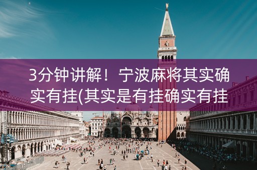 3分钟讲解！宁波麻将其实确实有挂(其实是有挂确实有挂)