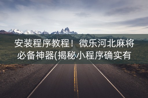 安装程序教程！微乐河北麻将必备神器(揭秘小程序确实有猫腻)