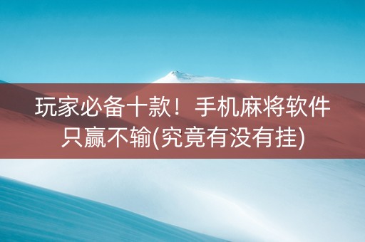 玩家必备十款！手机麻将软件只赢不输(究竟有没有挂)