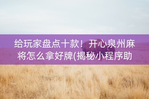 给玩家盘点十款！开心泉州麻将怎么拿好牌(揭秘小程序助赢神器购买)
