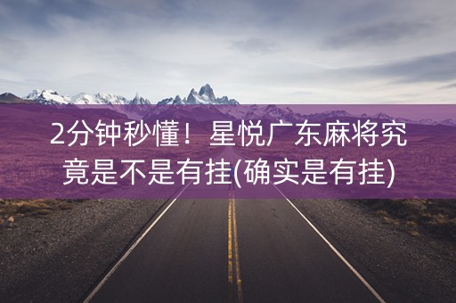 2分钟秒懂！星悦广东麻将究竟是不是有挂(确实是有挂)