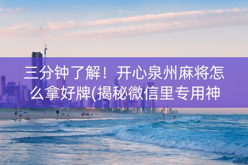 三分钟了解！开心泉州麻将怎么拿好牌(揭秘微信里专用神器下载)