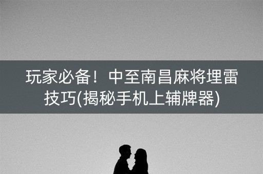 玩家必备！中至南昌麻将埋雷技巧(揭秘手机上辅牌器)