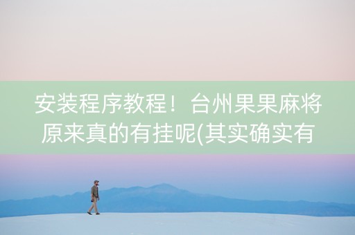 安装程序教程！台州果果麻将原来真的有挂呢(其实确实有挂)
