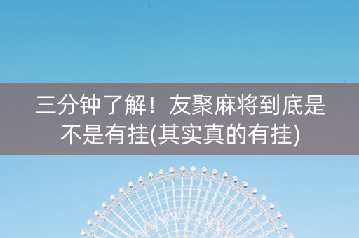 三分钟了解！友聚麻将到底是不是有挂(其实真的有挂)