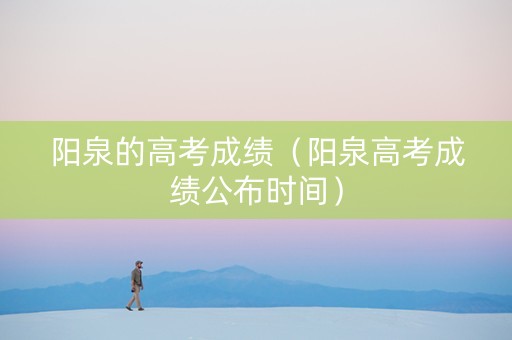 阳泉的高考成绩（阳泉高考成绩公布时间）