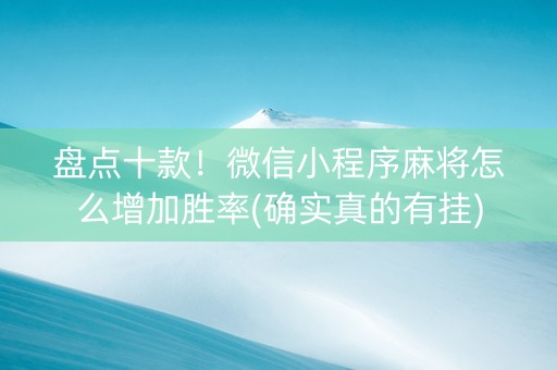 盘点十款！微信小程序麻将怎么增加胜率(确实真的有挂)