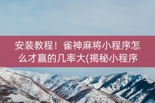 安装教程！雀神麻将小程序怎么才赢的几率大(揭秘小程序赢牌技巧)