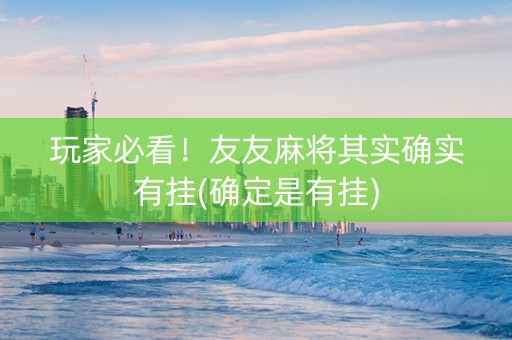 玩家必看！友友麻将其实确实有挂(确定是有挂)