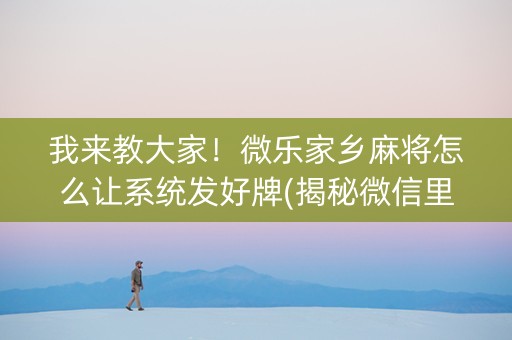 我来教大家！微乐家乡麻将怎么让系统发好牌(揭秘微信里辅牌器)