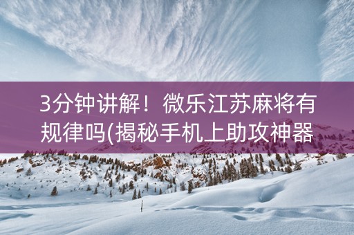 3分钟讲解！微乐江苏麻将有规律吗(揭秘手机上助攻神器)