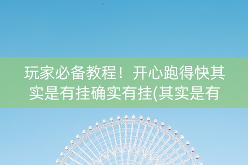 玩家必备教程！开心跑得快其实是有挂确实有挂(其实是有挂的)