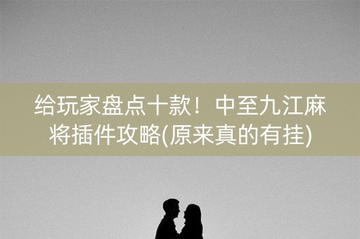 给玩家盘点十款！中至九江麻将插件攻略(原来真的有挂)