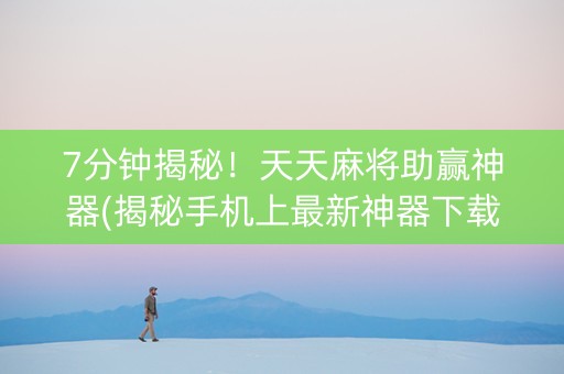 7分钟揭秘！天天麻将助赢神器(揭秘手机上最新神器下载)