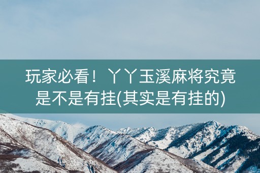 玩家必看！丫丫玉溪麻将究竟是不是有挂(其实是有挂的)