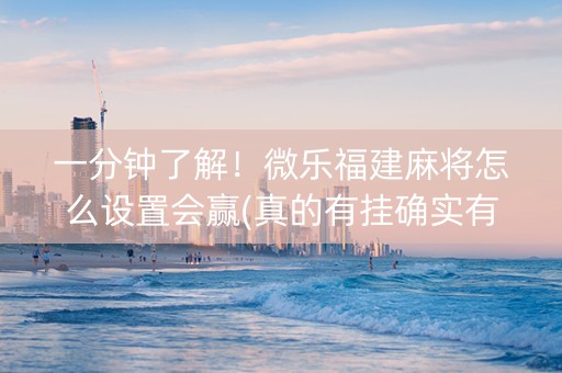 一分钟了解！微乐福建麻将怎么设置会赢(真的有挂确实有挂)