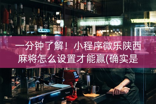 一分钟了解！小程序微乐陕西麻将怎么设置才能赢(确实是有挂)