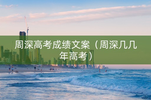 周深高考成绩文案（周深几几年高考）