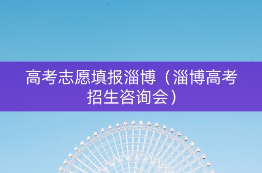 高考志愿填报淄博（淄博高考招生咨询会）