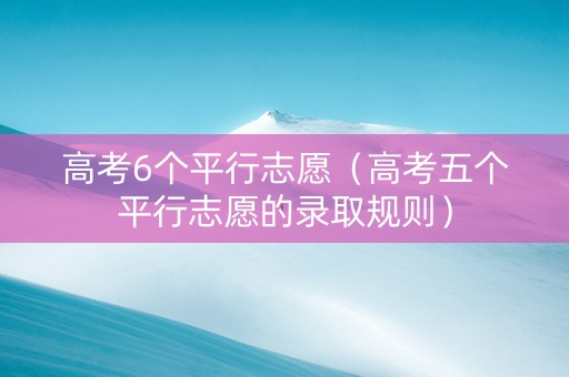 高考6个平行志愿（高考五个平行志愿的录取规则）