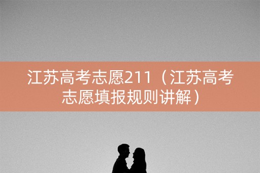 江苏高考志愿211（江苏高考志愿填报规则讲解）