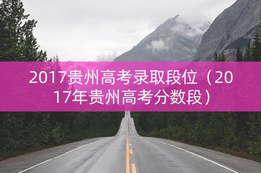 2017贵州高考录取段位（2017年贵州高考分数段）