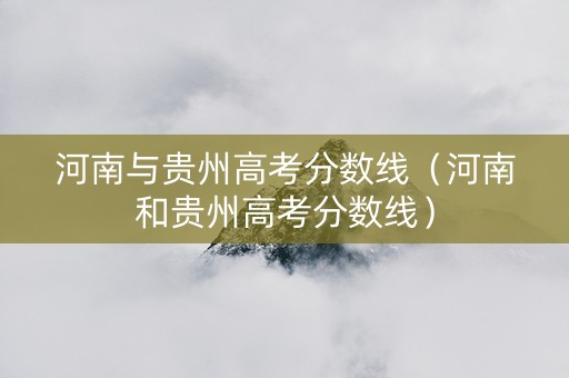 河南与贵州高考分数线（河南和贵州高考分数线）