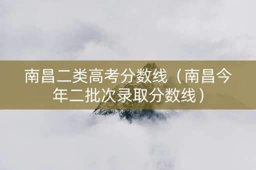 南昌二类高考分数线（南昌今年二批次录取分数线）