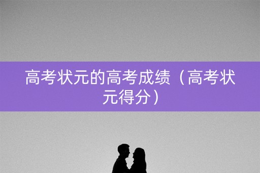 高考状元的高考成绩（高考状元得分）