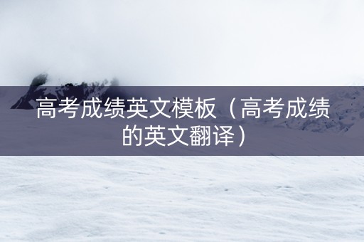 高考成绩英文模板（高考成绩的英文翻译）