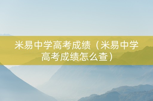 米易中学高考成绩（米易中学高考成绩怎么查）