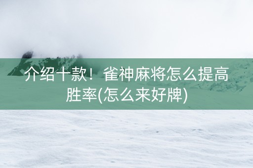 介绍十款！雀神麻将怎么提高胜率(怎么来好牌)