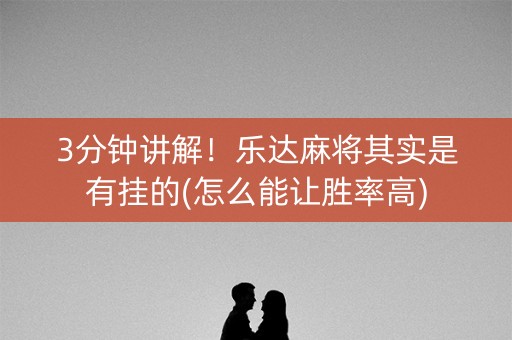 3分钟讲解！乐达麻将其实是有挂的(怎么能让胜率高)