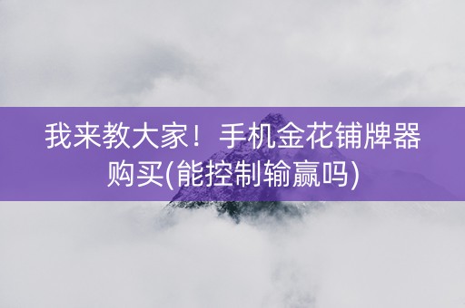 我来教大家！手机金花铺牌器购买(能控制输赢吗)