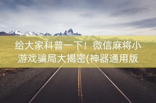 给大家科普一下！微信麻将小游戏骗局大揭密(神器通用版)
