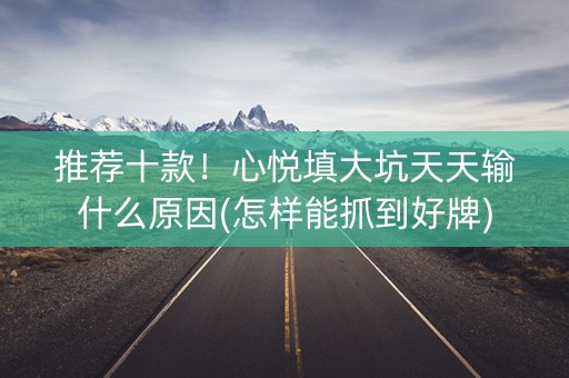 推荐十款！心悦填大坑天天输什么原因(怎样能抓到好牌)