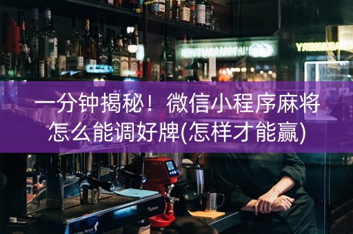 一分钟揭秘！微信小程序麻将怎么能调好牌(怎样才能赢)
