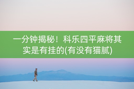 一分钟揭秘！科乐四平麻将其实是有挂的(有没有猫腻)