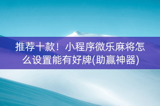 推荐十款！小程序微乐麻将怎么设置能有好牌(助赢神器)