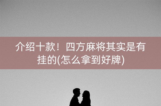 介绍十款！四方麻将其实是有挂的(怎么拿到好牌)