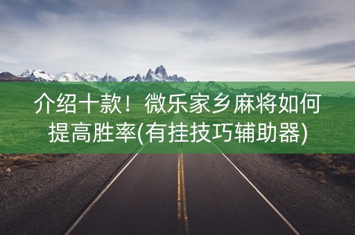 介绍十款！微乐家乡麻将如何提高胜率(有挂技巧辅助器)