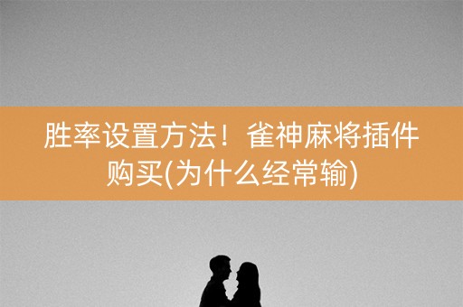 胜率设置方法！雀神麻将插件购买(为什么经常输)