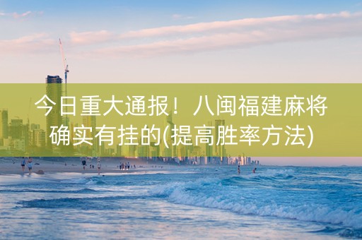 今日重大通报！八闽福建麻将确实有挂的(提高胜率方法)