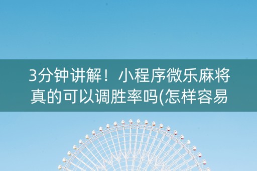 3分钟讲解！小程序微乐麻将真的可以调胜率吗(怎样容易赢)